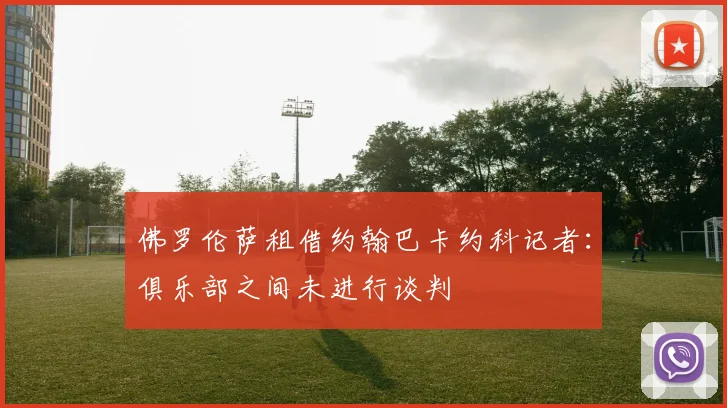 佛罗伦萨租借约翰巴卡约科记者：俱乐部之间未进行谈判