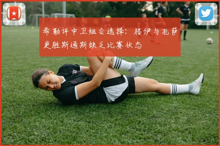 希勒评中卫组合选择：格伊与孔萨更胜斯通斯缺乏比赛状态