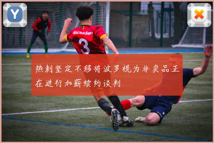 热刺坚定不移将波罗视为非卖品正在进行加薪续约谈判