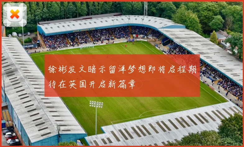 徐彬发文暗示留洋梦想即将启程期待在英国开启新篇章