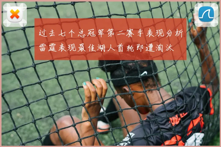 过去七个总冠军第二赛季表现分析雷霆表现最佳湖人首轮即遭淘汰