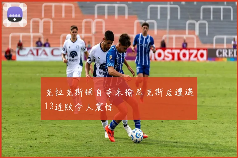 克拉克斯顿自夸未输尼克斯后遭遇13连败令人震惊