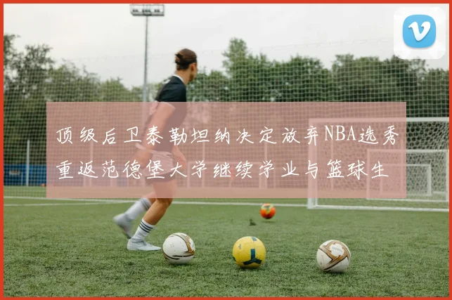 顶级后卫泰勒坦纳决定放弃NBA选秀重返范德堡大学继续学业与篮球生涯
